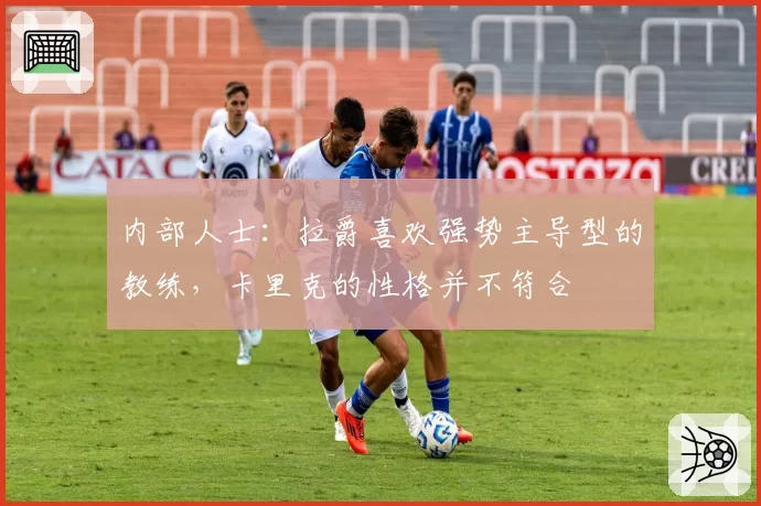 内部人士：拉爵喜欢强势主导型的教练，卡里克的性格并不符合