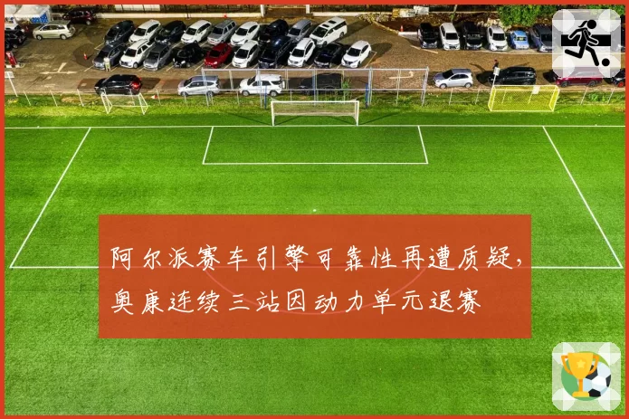 阿尔派赛车引擎可靠性再遭质疑，奥康连续三站因动力单元退赛