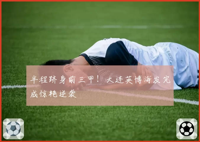 半程跻身前三甲！大连英博海发完成惊艳逆袭