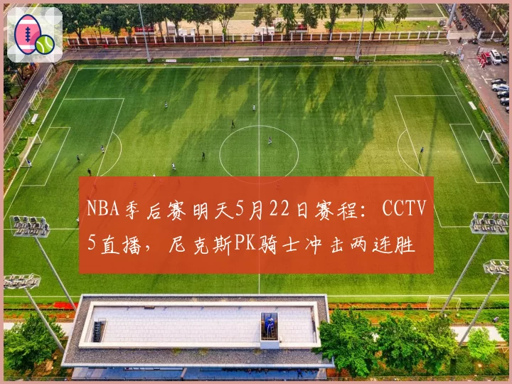 NBA季后赛明天5月22日赛程：CCTV5直播，尼克斯PK骑士冲击两连胜