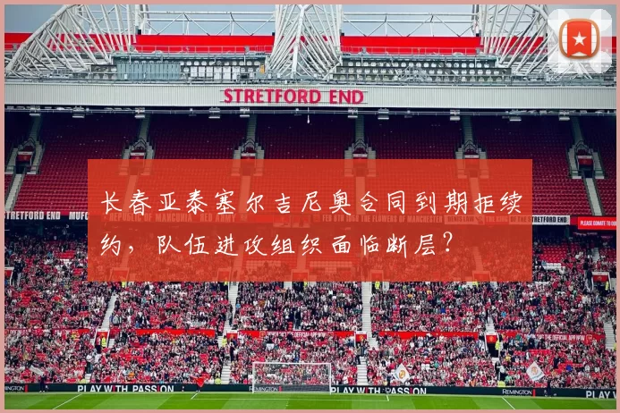长春亚泰塞尔吉尼奥合同到期拒续约,队伍进攻组织面临断层?