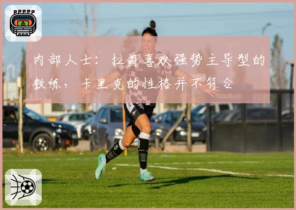 内部人士：拉爵喜欢强势主导型的教练，卡里克的性格并不符合