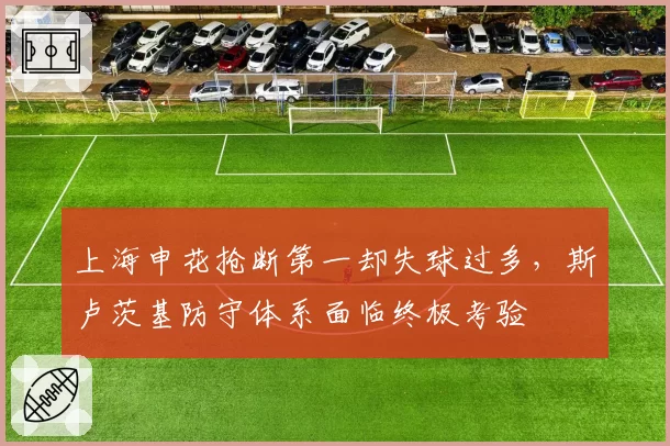 上海申花抢断第一却失球过多，斯卢茨基防守体系面临终极考验
