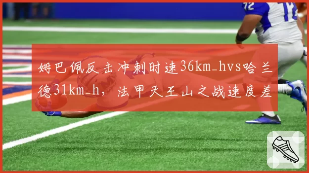 姆巴佩反击冲刺时速36km_hvs哈兰德31km_h，法甲天王山之战速度差距成胜负手
